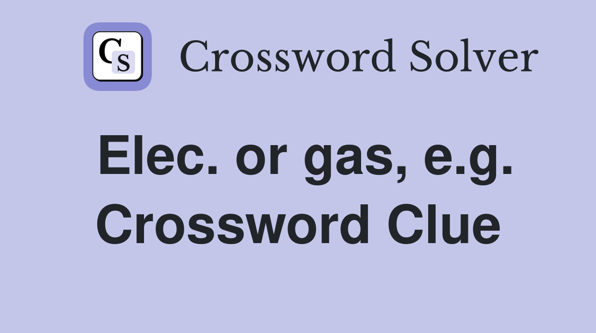 Elec. or gas, e.g. Crossword Clue