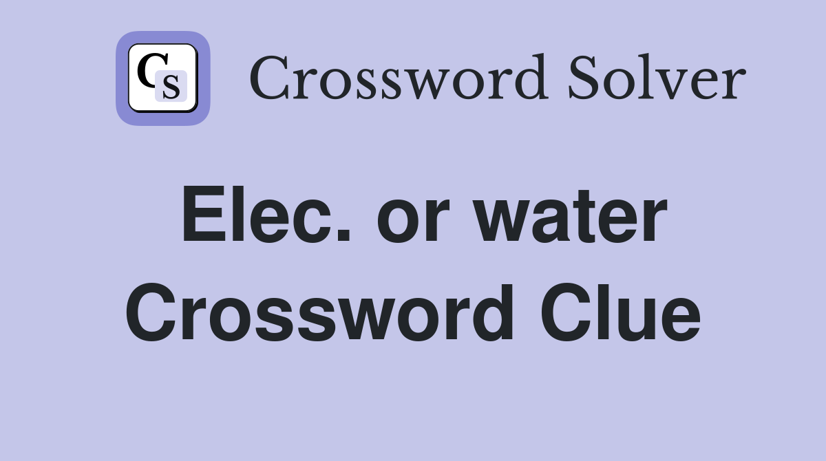 Elec. or water Crossword Clue