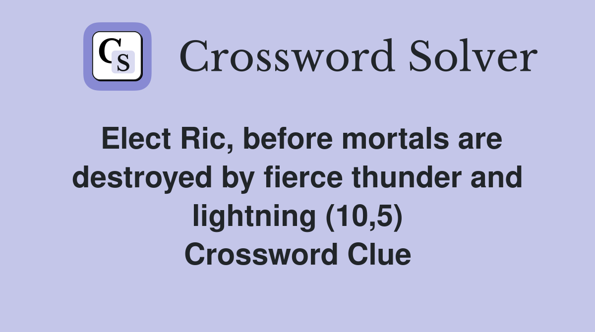 Elect Ric, before mortals are destroyed by fierce thunder and lightning (10,5) Crossword Clue