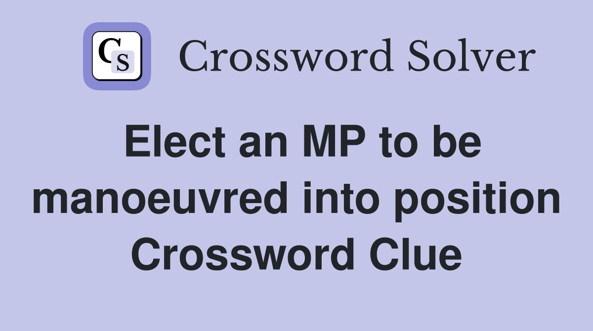 Elect an MP to be manoeuvred into position Crossword Clue