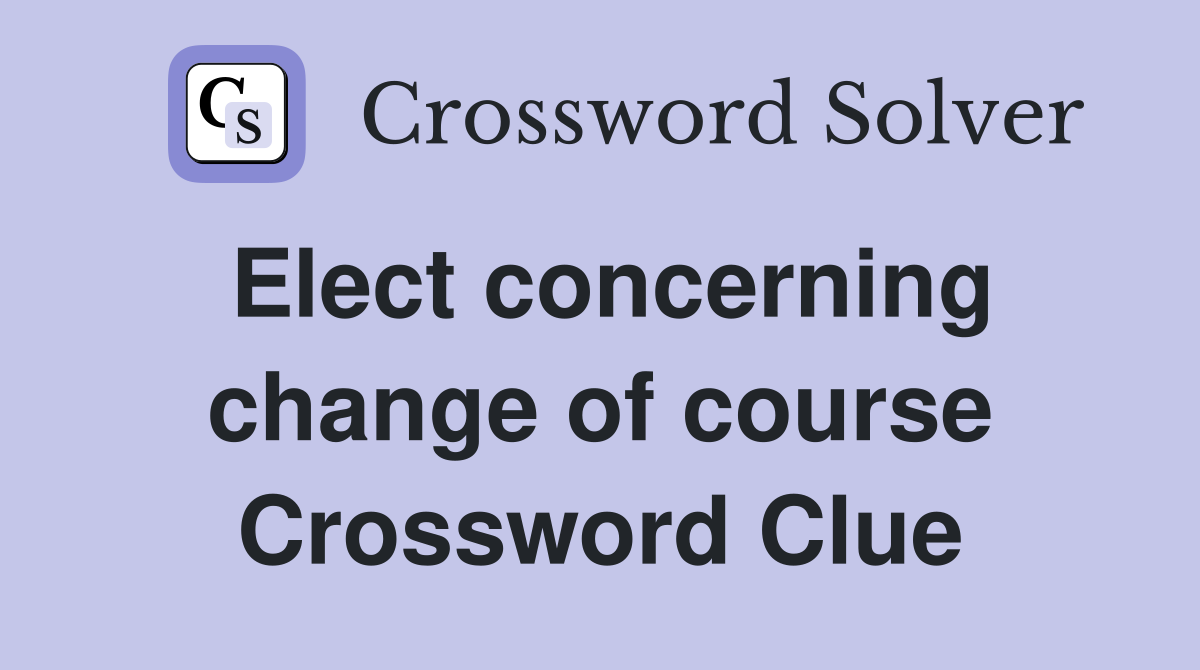 Elect concerning change of course Crossword Clue