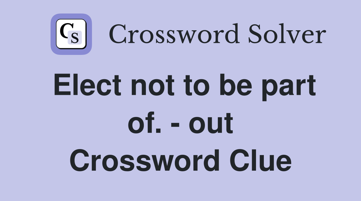 Elect not to be part of. - out Crossword Clue
