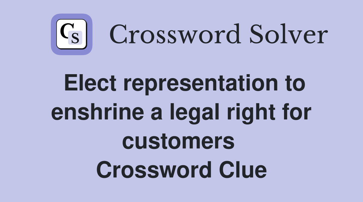 Elect representation to enshrine a legal right for customers  Crossword Clue