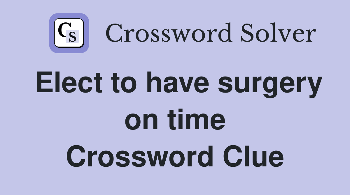 Elect to have surgery on time Crossword Clue
