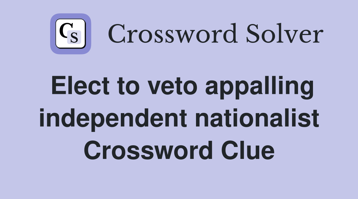 Elect to veto appalling independent nationalist Crossword Clue