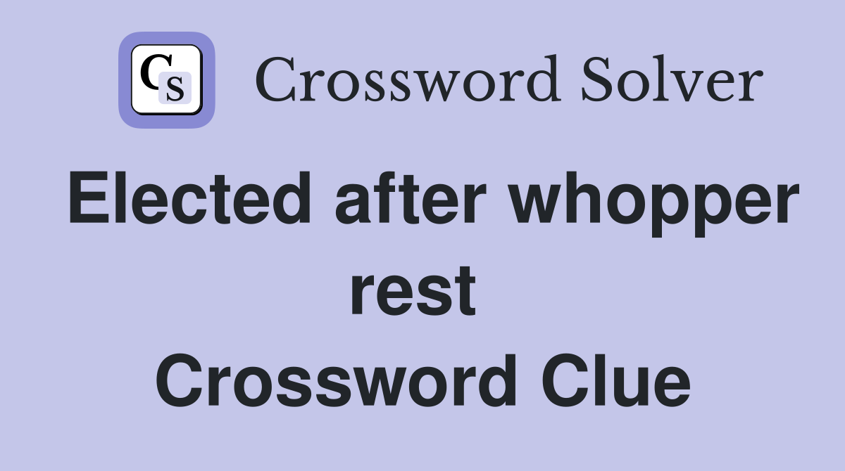 Elected after whopper rest  Crossword Clue