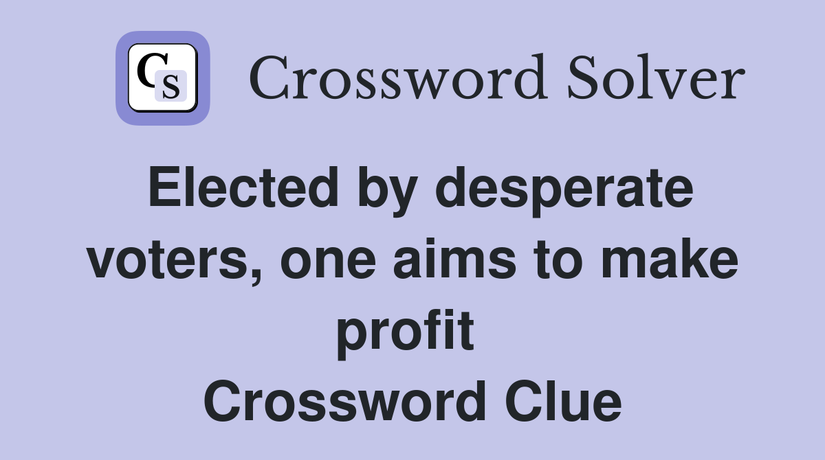Elected by desperate voters, one aims to make profit  Crossword Clue