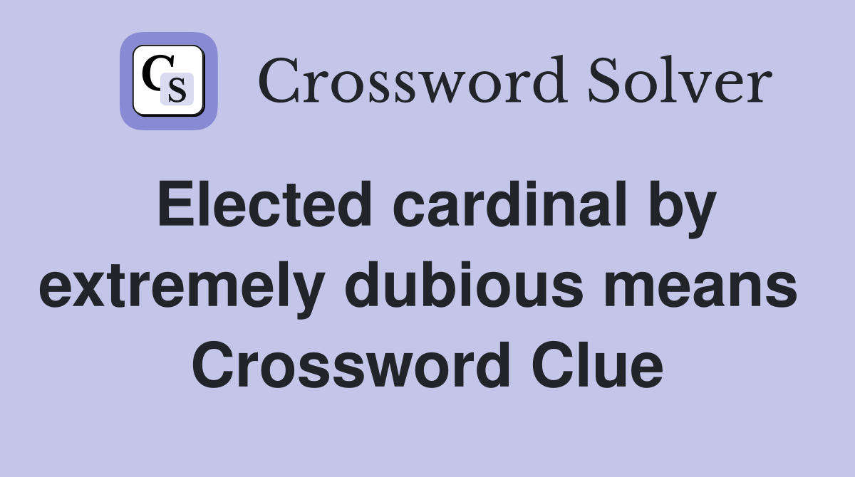 Elected cardinal by extremely dubious means  Crossword Clue