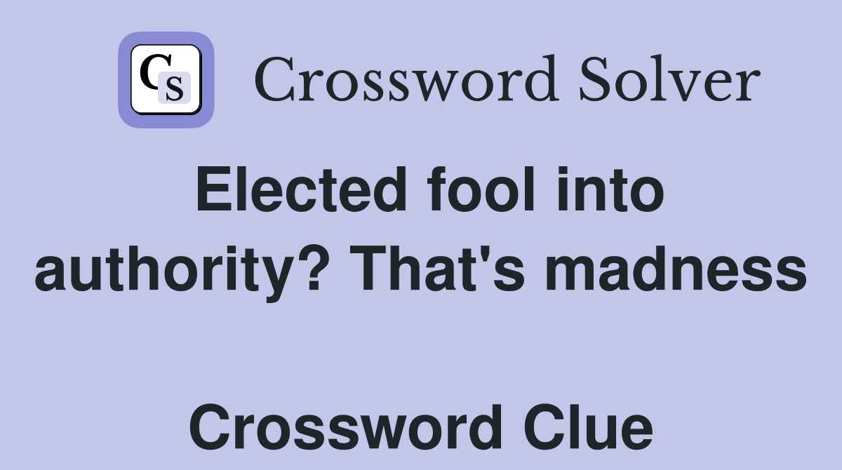Elected fool into authority? That's madness  Crossword Clue
