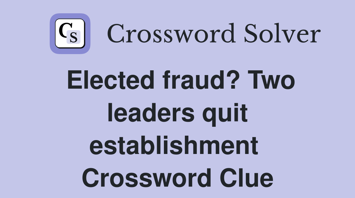 Elected fraud? Two leaders quit establishment  Crossword Clue