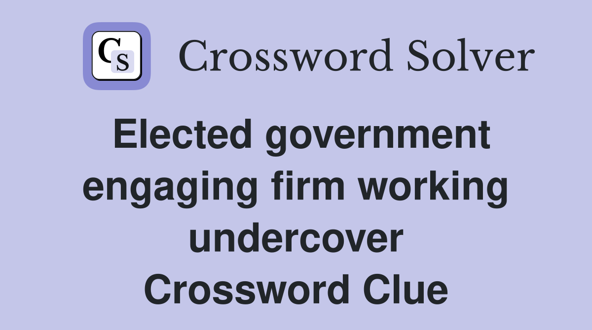 Elected government engaging firm working undercover Crossword Clue