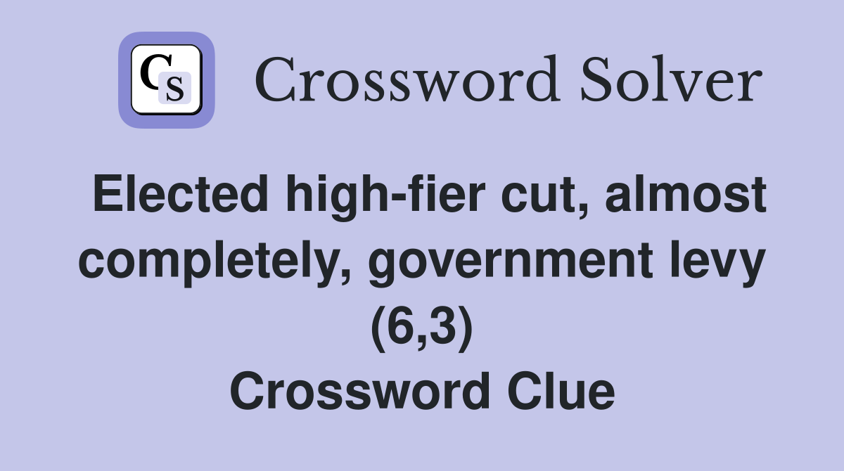 Elected high-fier cut, almost completely, government levy (6,3) Crossword Clue