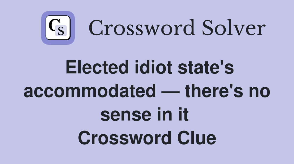Elected idiot state's accommo­dated — there's no sense in it  Crossword Clue