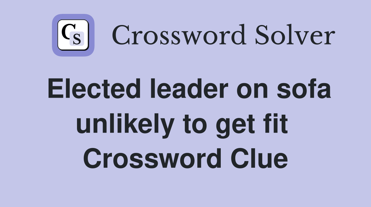 Elected leader on sofa unlikely to get fit  Crossword Clue