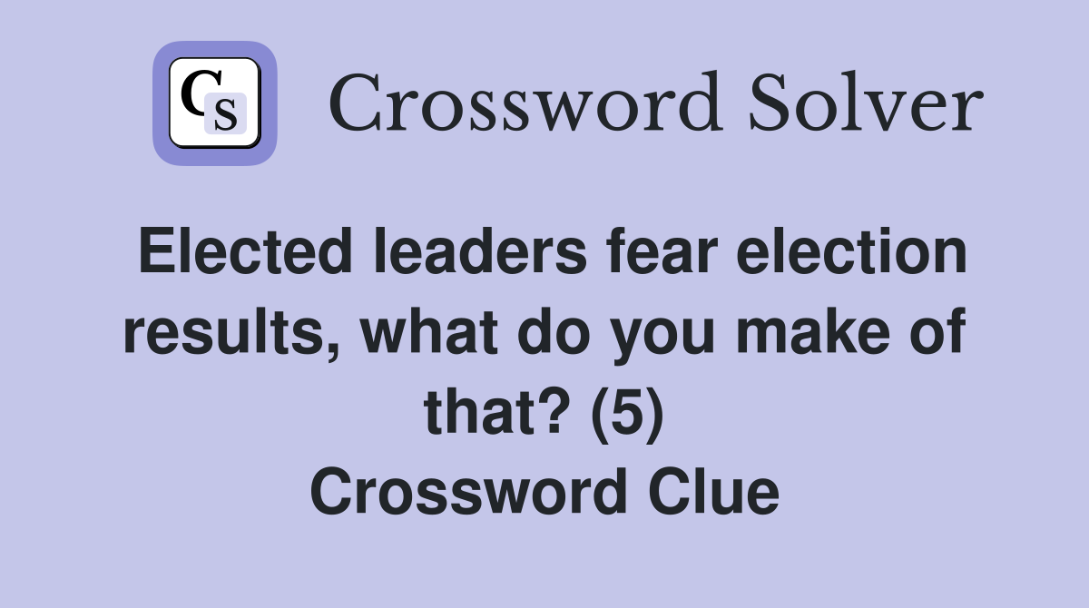 Elected leaders fear election results, what do you make of that? (5) Crossword Clue