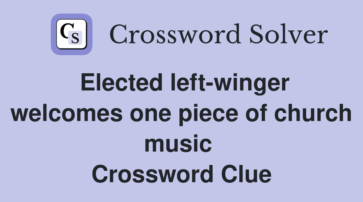 Elected left-winger welcomes one piece of church music  Crossword Clue