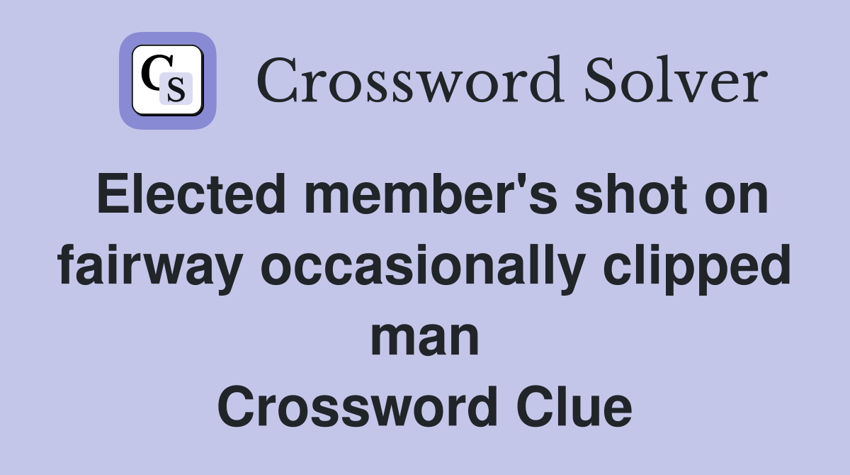 Elected member's shot on fairway occasionally clipped man Crossword Clue