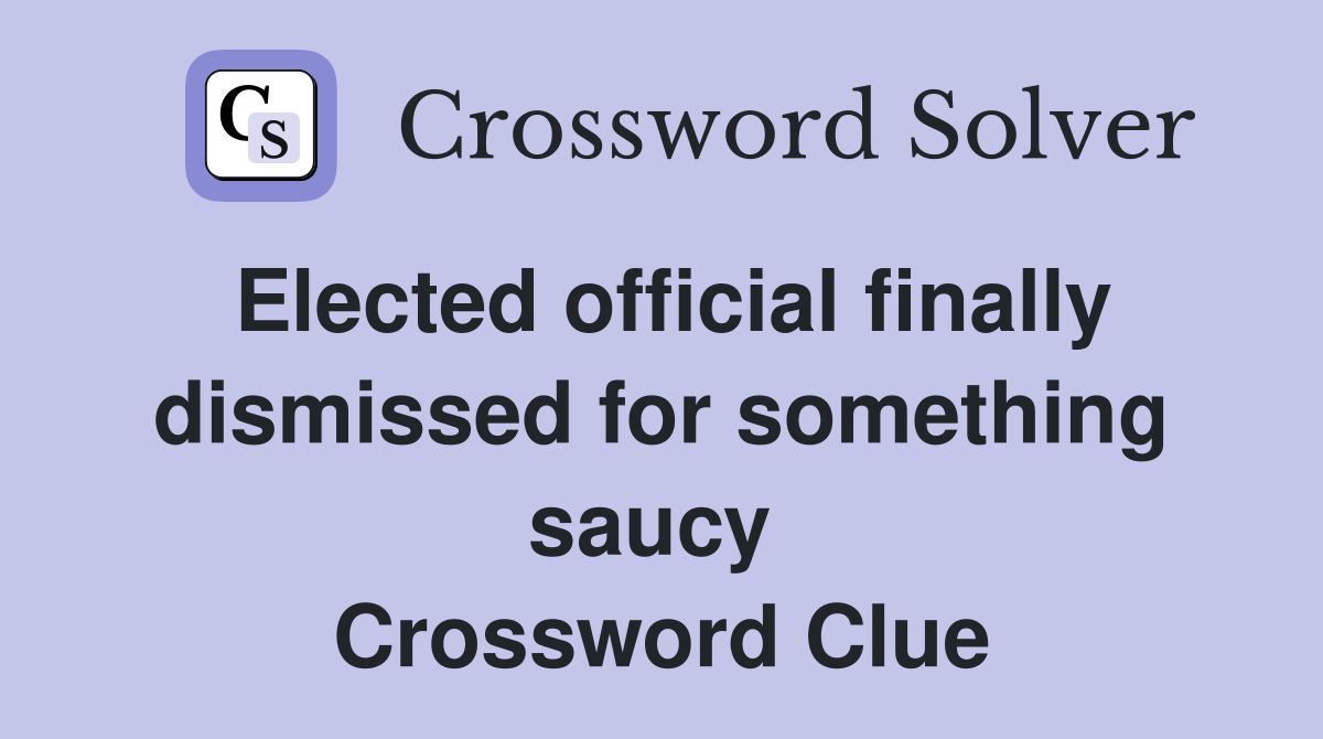 Elected official finally dismissed for something saucy  Crossword Clue