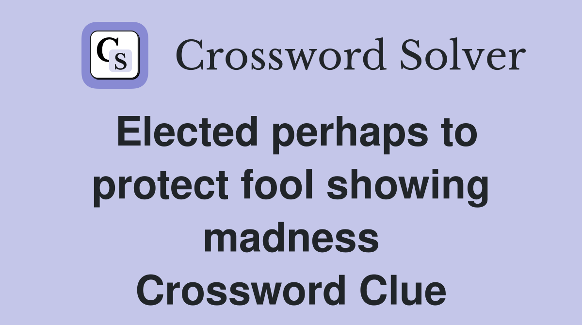 Elected perhaps to protect fool showing madness Crossword Clue