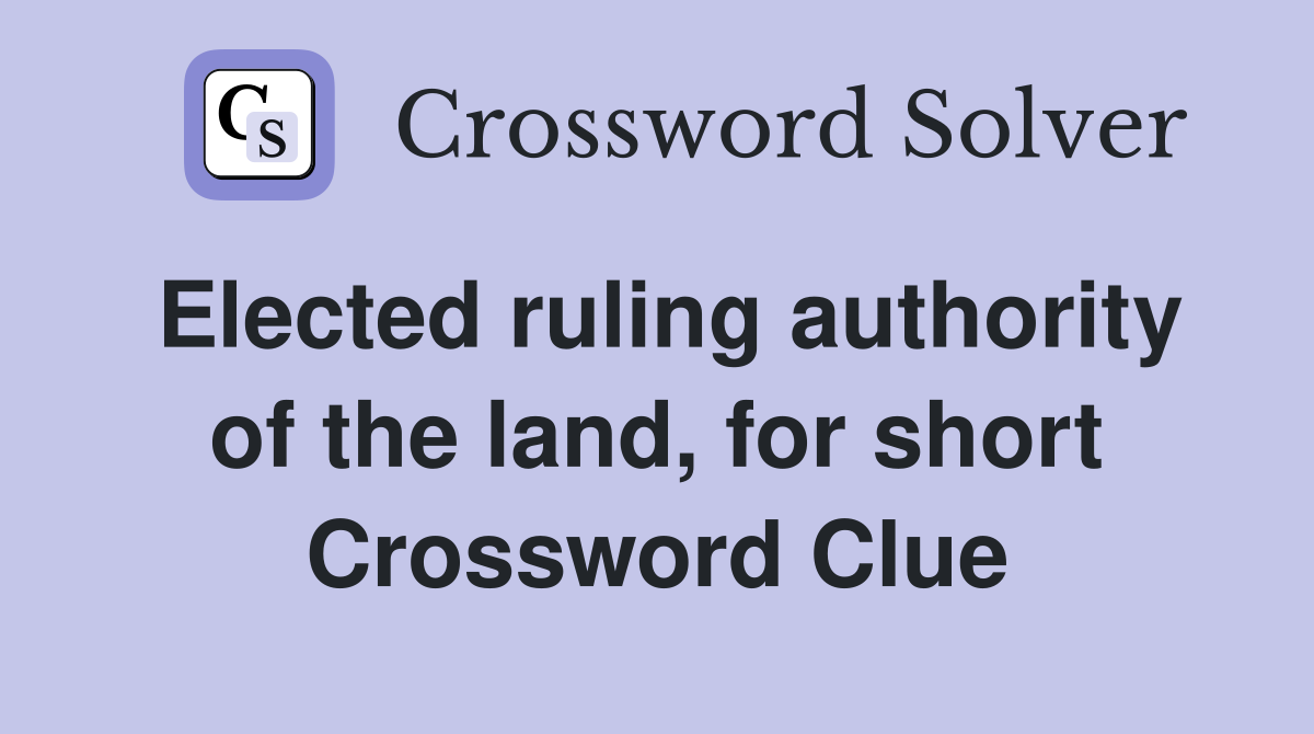 Elected ruling authority of the land, for short Crossword Clue