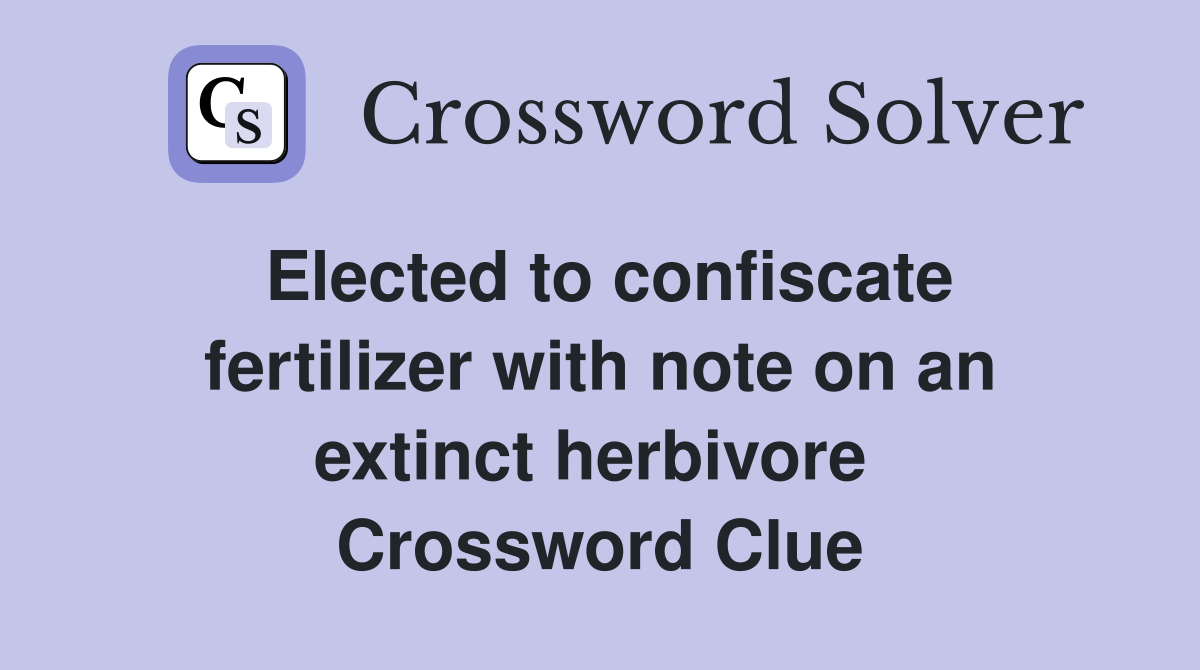 Elected to confiscate fertilizer with note on an extinct herbivore  Crossword Clue