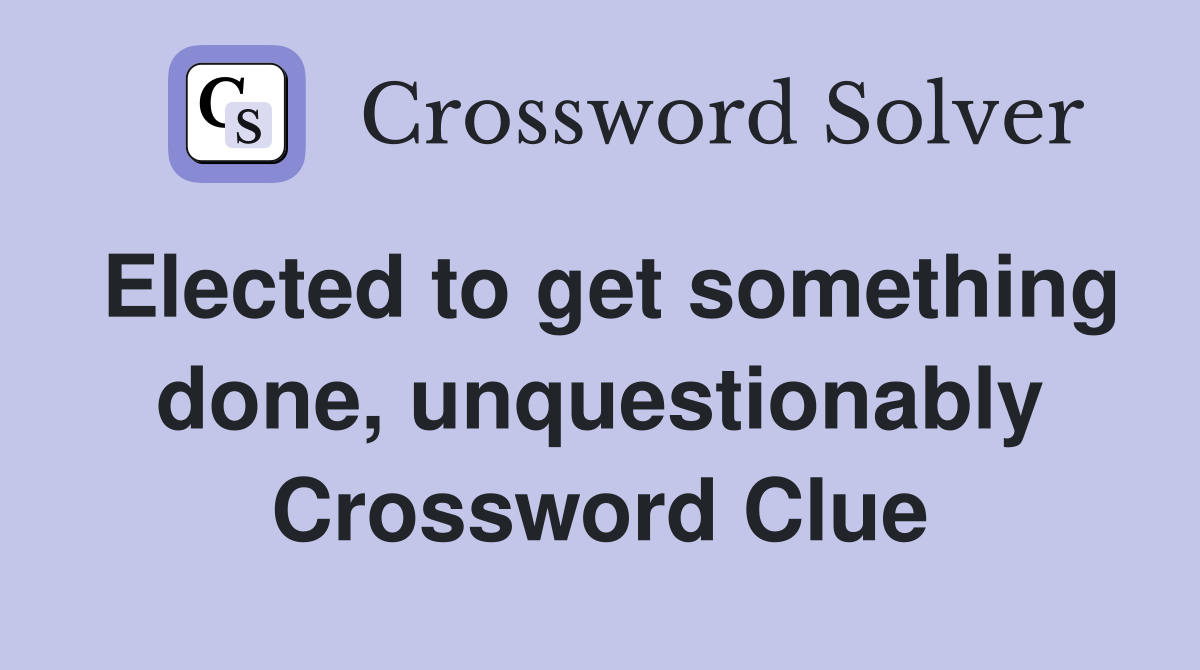 Elected to get something done, unquestionably Crossword Clue