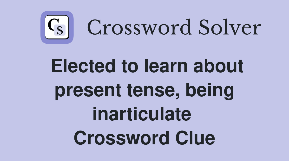 Elected to learn about present tense, being inarticulate  Crossword Clue