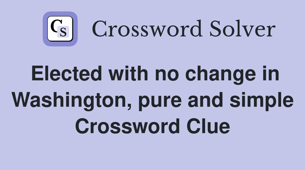 Elected with no change in Washington, pure and simple Crossword Clue