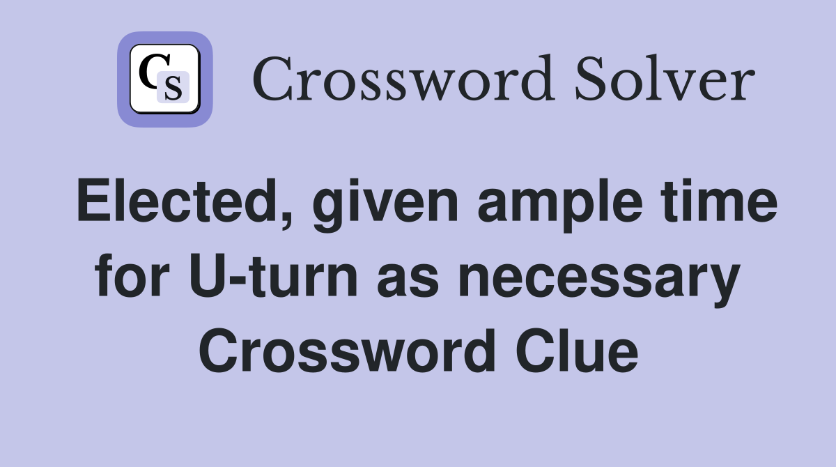Elected, given ample time for U-turn as necessary Crossword Clue