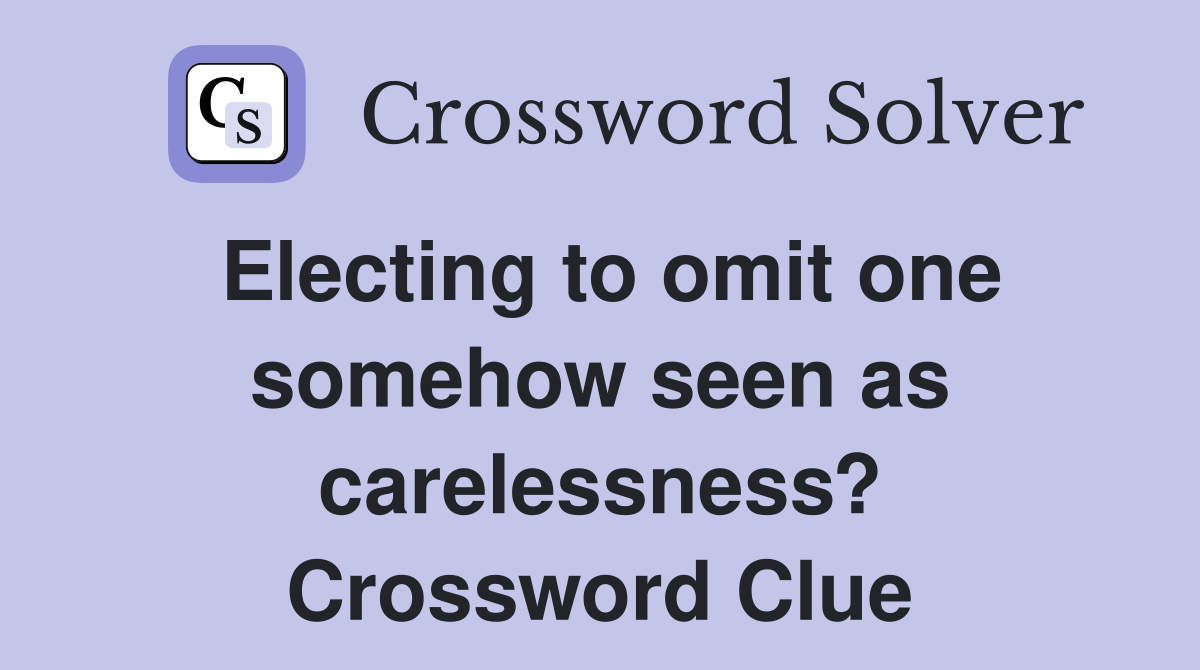 Electing to omit one somehow seen as carelessness? Crossword Clue
