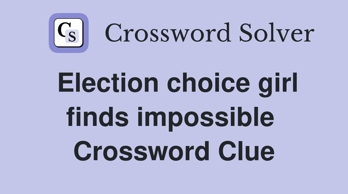 Election choice girl finds impossible  Crossword Clue