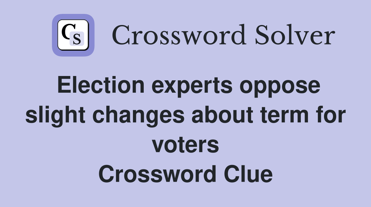 Election experts oppose slight changes about term for voters Crossword Clue