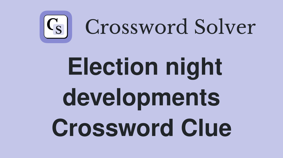 Election night developments Crossword Clue