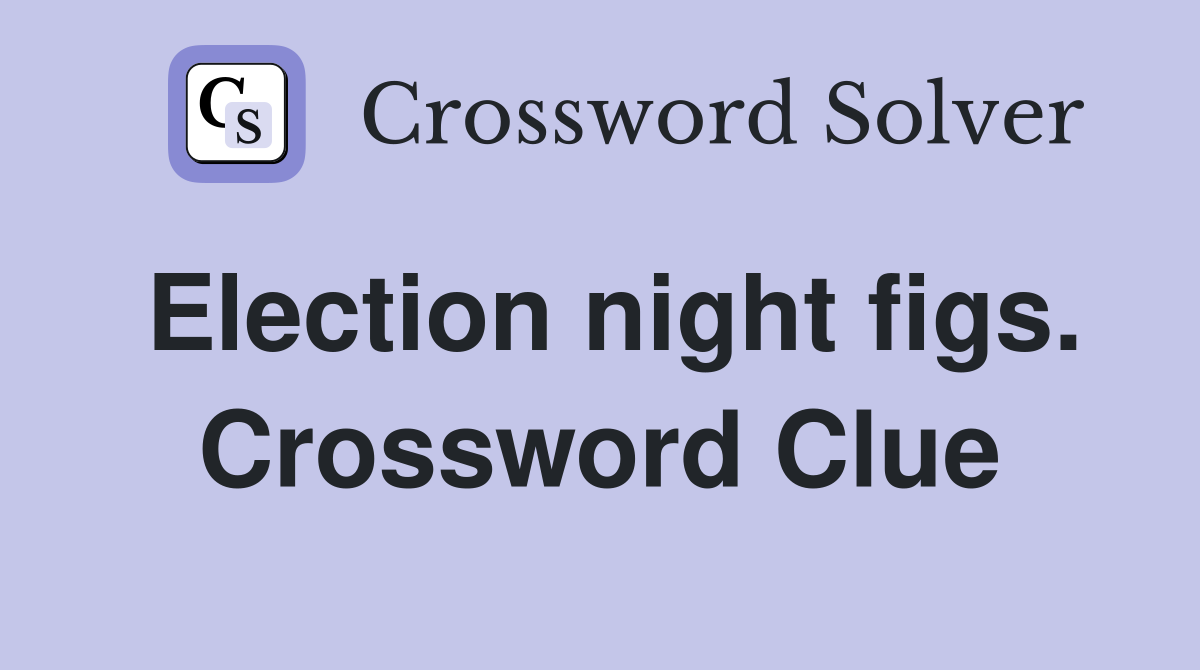 Election night figs. Crossword Clue