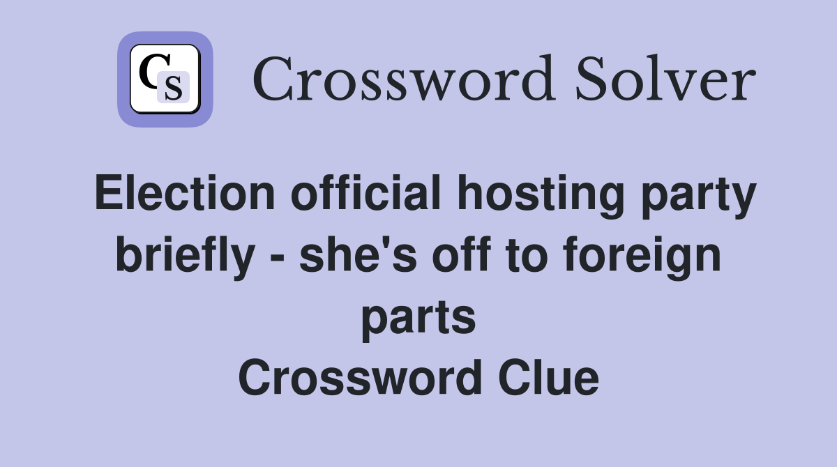 Election official hosting party briefly - she's off to foreign parts Crossword Clue