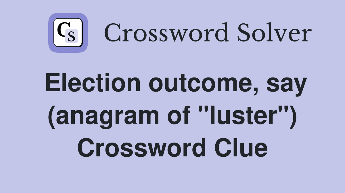 Election outcome, say (anagram of "luster") Crossword Clue