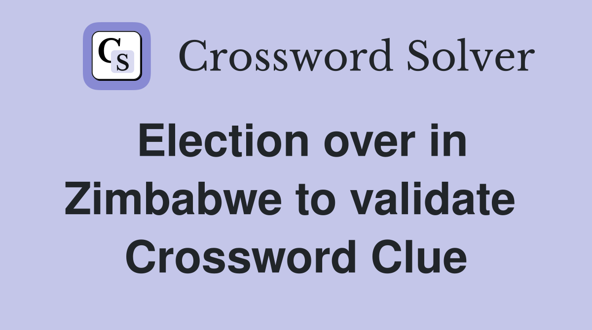 Election over in Zimbabwe to validate  Crossword Clue