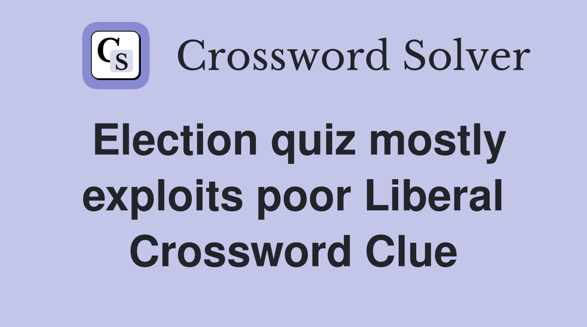 Election quiz mostly exploits poor Liberal Crossword Clue