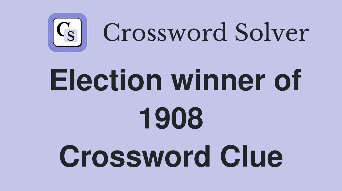 Election winner of 1908 Crossword Clue