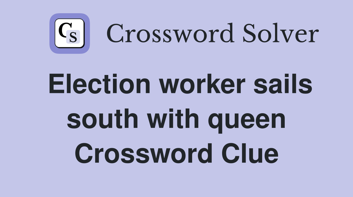 Election worker sails south with queen Crossword Clue