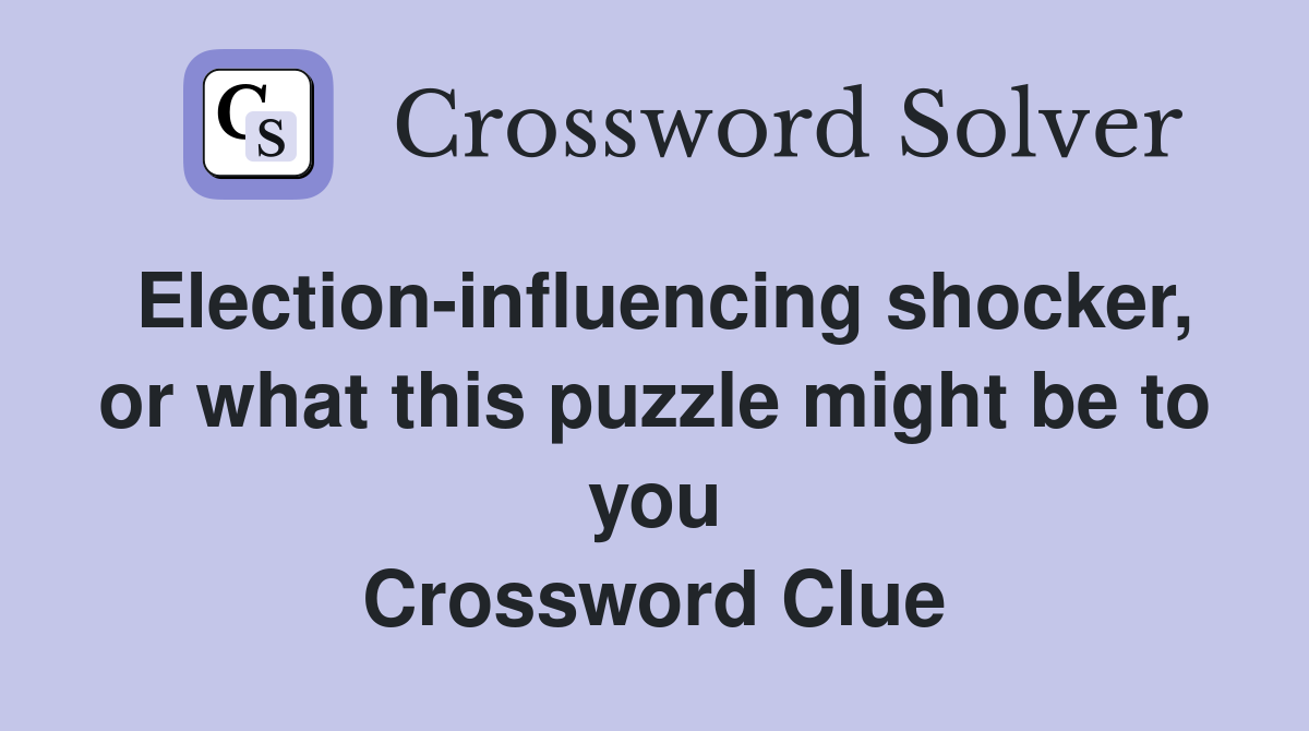 Election-influencing shocker, or what this puzzle might be to you Crossword Clue