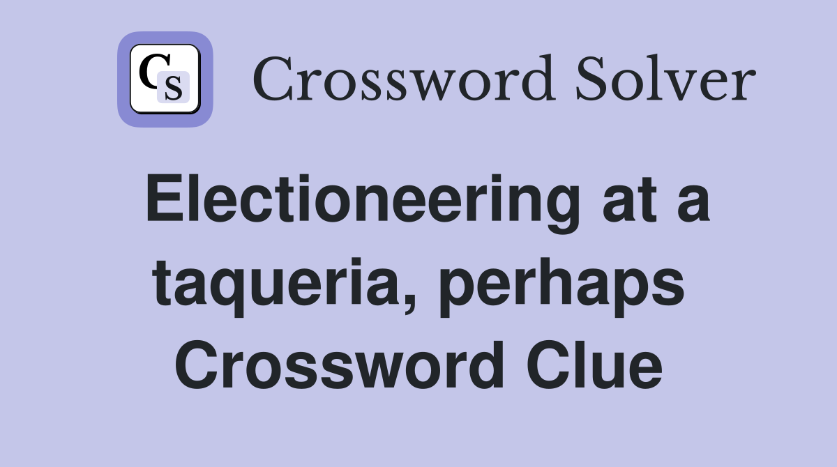 Electioneering at a taqueria, perhaps Crossword Clue