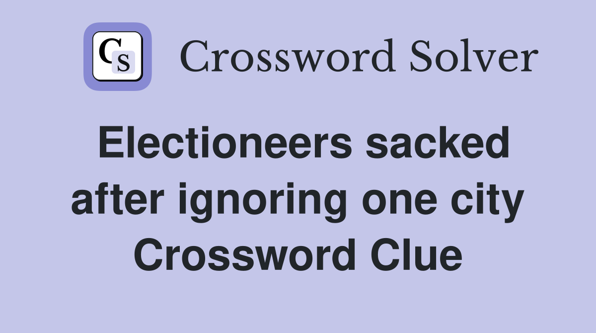 Electioneers sacked after ignoring one city Crossword Clue