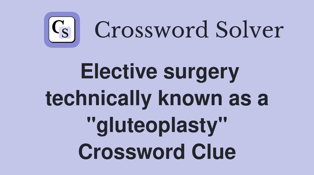 Elective surgery technically known as a "gluteoplasty" Crossword Clue