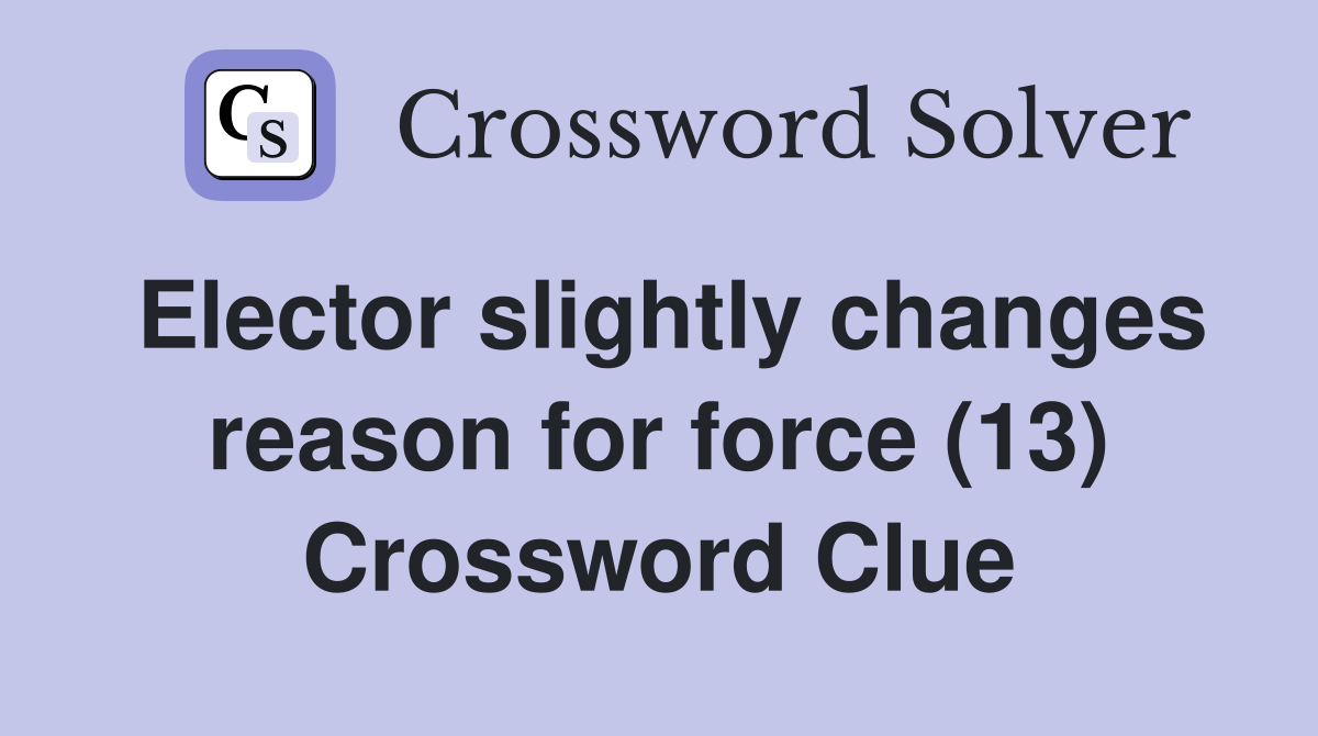 Elector slightly changes reason for force (13) Crossword Clue