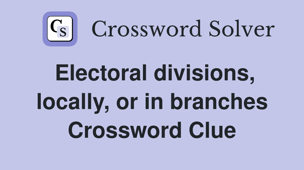 Electoral divisions, locally, or in branches Crossword Clue
