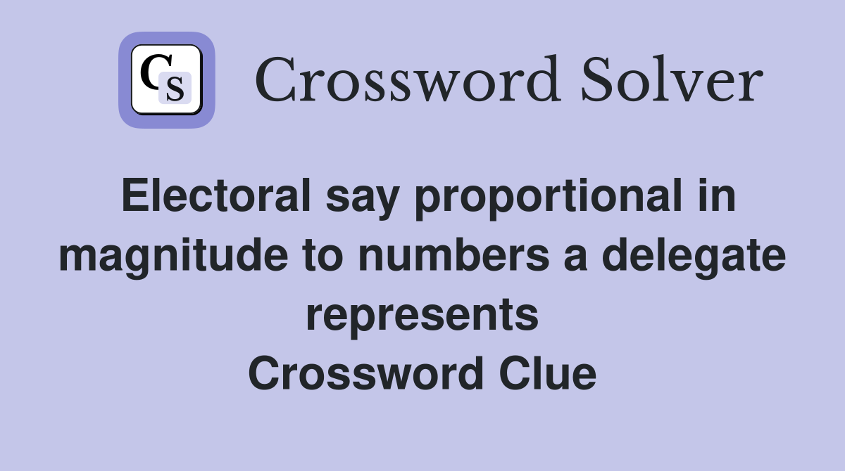 Electoral say proportional in magnitude to numbers a delegate represents Crossword Clue