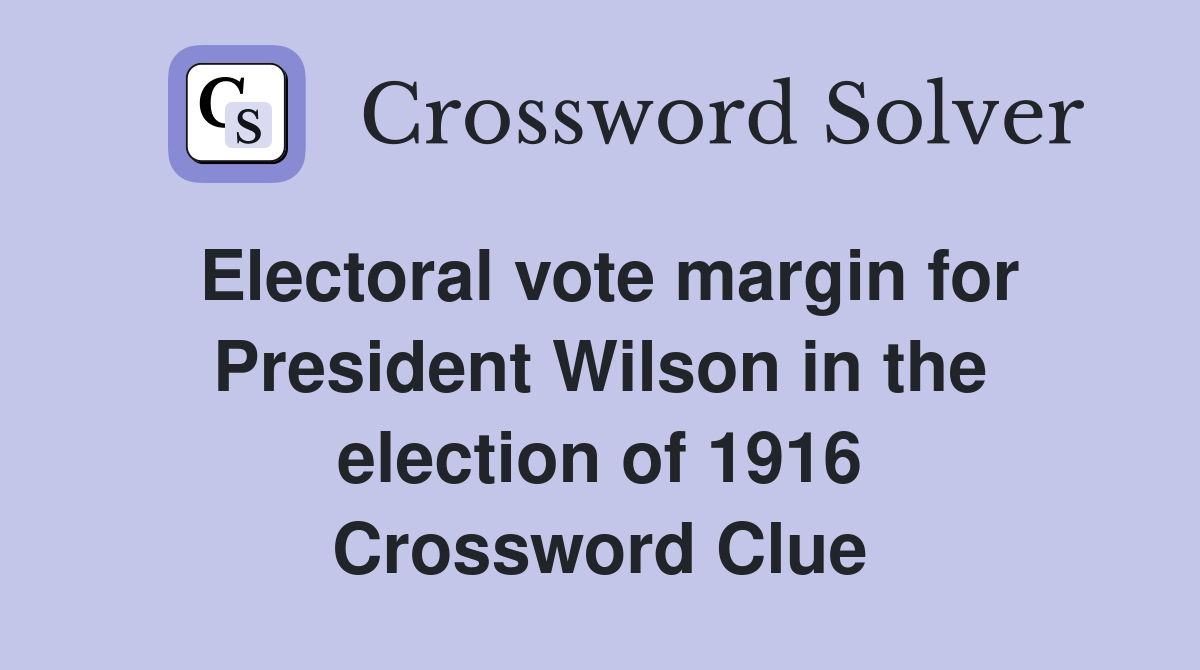Electoral vote margin for President Wilson in the election of 1916 Crossword Clue