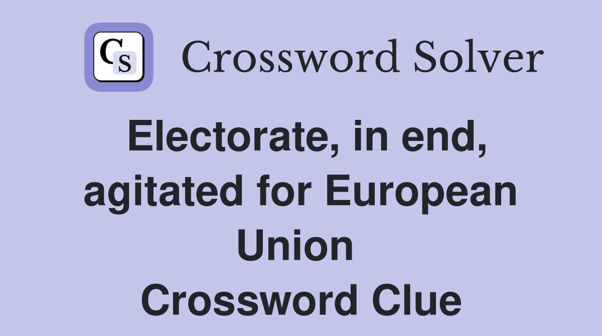 Electorate, in end, agitated for European Union  Crossword Clue