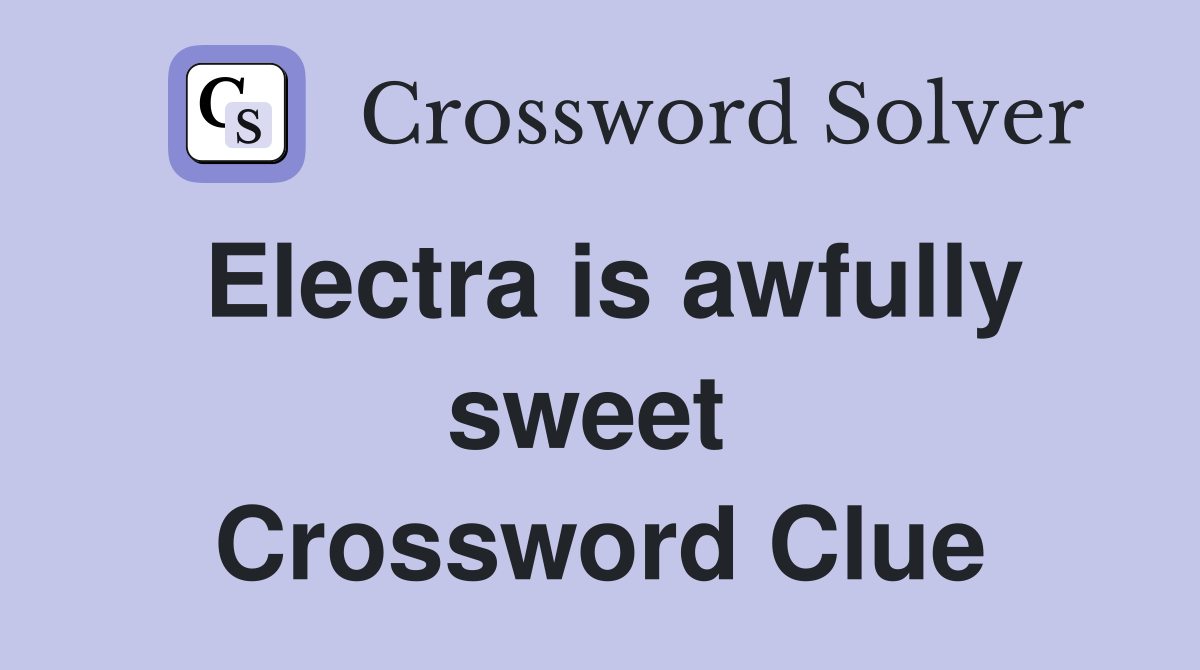 Electra is awfully sweet  Crossword Clue
